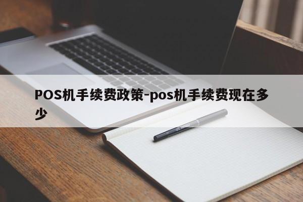 水富POS机手续费政策-pos机手续费现在多少